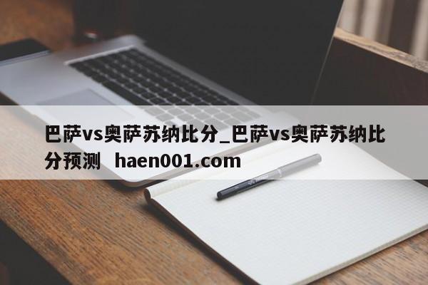 巴萨vs奥萨苏纳比分_巴萨vs奥萨苏纳比分预测 haen001.com