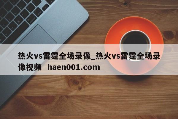 热火vs雷霆全场录像_热火vs雷霆全场录像视频 haen001.com