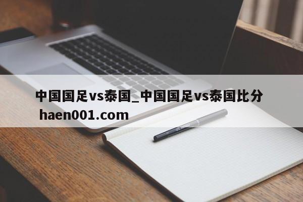 中国国足vs泰国_中国国足vs泰国比分  haen001.com