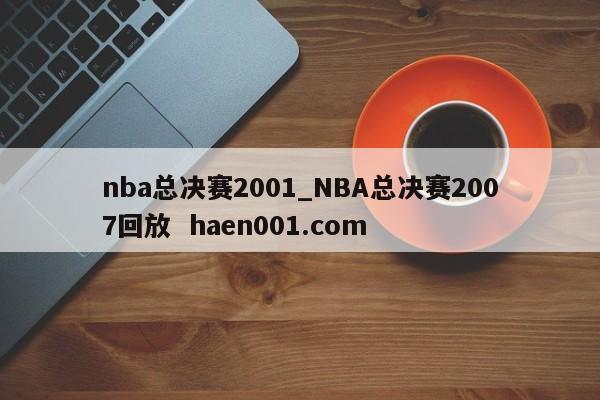 nba总决赛2001_NBA总决赛2007回放  haen001.com