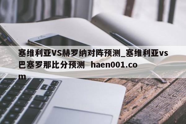 塞维利亚VS赫罗纳对阵预测_塞维利亚vs巴塞罗那比分预测  haen001.com