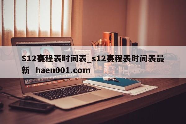 S12赛程表时间表_s12赛程表时间表最新 haen001.com