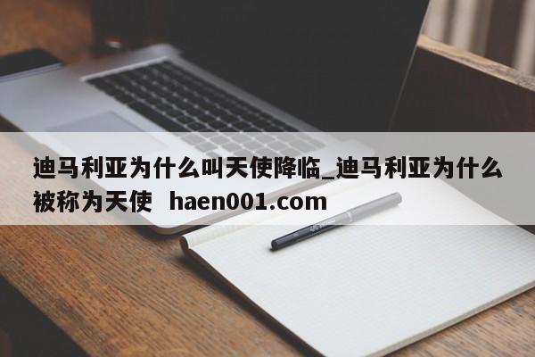 迪马利亚为什么叫天使降临_迪马利亚为什么被称为天使  haen001.com