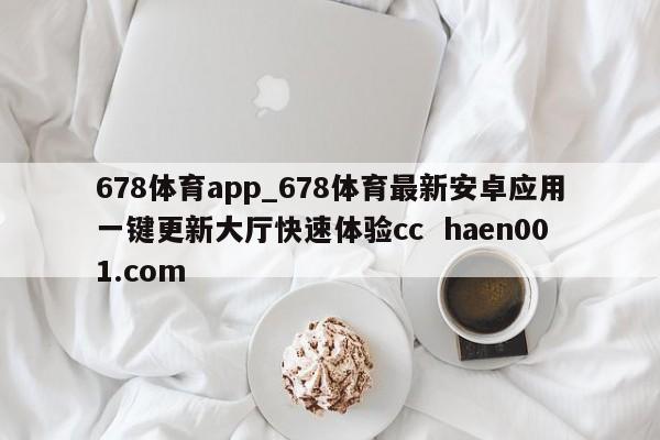 678体育app_678体育最新安卓应用一键更新大厅快速体验cc  haen001.com