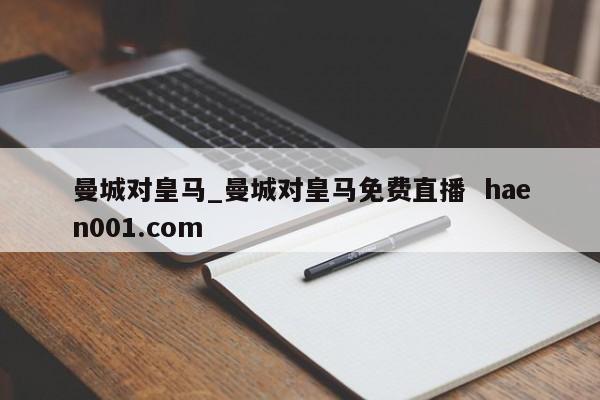 曼城对皇马_曼城对皇马免费直播 haen001.com