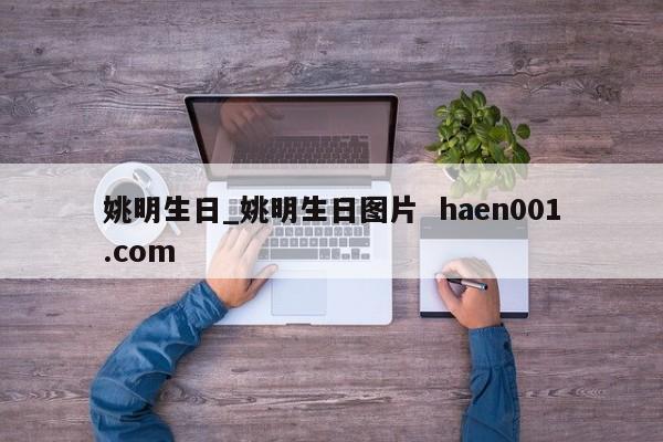 姚明生日_姚明生日图片  haen001.com