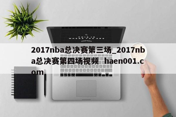 2017nba总决赛第三场_2017nba总决赛第四场视频 haen001.com