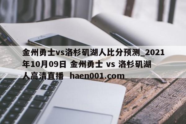金州勇士vs洛杉矶湖人比分预测_2021年10月09日 金州勇士 vs 洛杉矶湖人高清直播 haen001.com