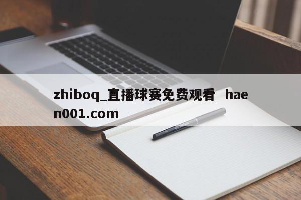 zhiboq_直播球赛免费观看  haen001.com