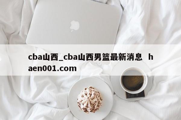 cba山西_cba山西男篮最新消息  haen001.com