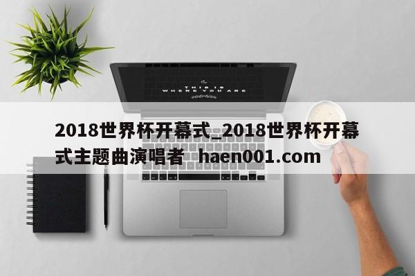 2018世界杯开幕式_2018世界杯开幕式主题曲演唱者  haen001.com