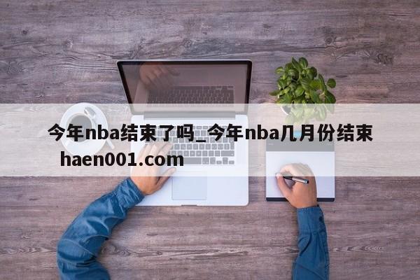 今年nba结束了吗_今年nba几月份结束 haen001.com