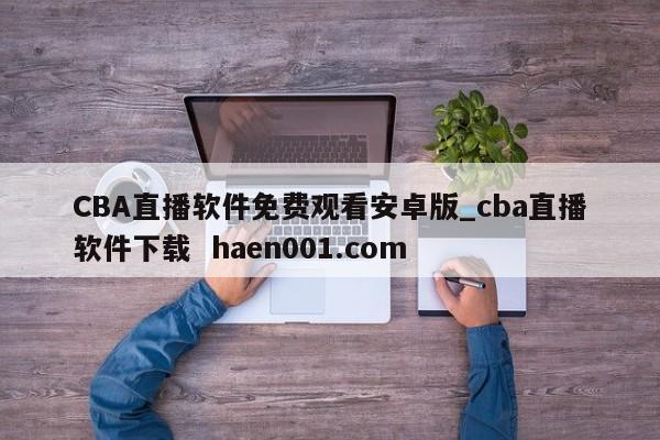 CBA直播软件免费观看安卓版_cba直播软件下载 haen001.com