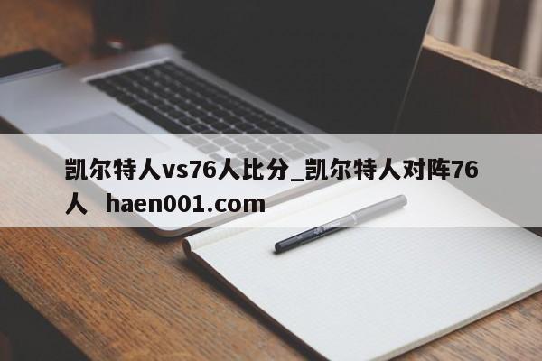 凯尔特人vs76人比分_凯尔特人对阵76人  haen001.com