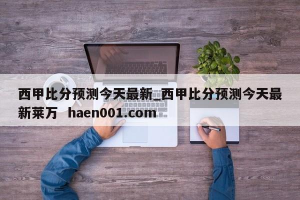 西甲比分预测今天最新_西甲比分预测今天最新莱万 haen001.com