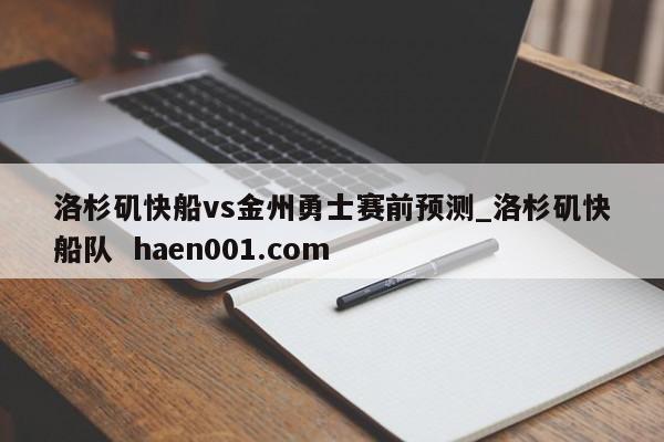 洛杉矶快船vs金州勇士赛前预测_洛杉矶快船队 haen001.com
