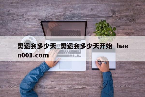 奥运会多少天_奥运会多少天开始 haen001.com