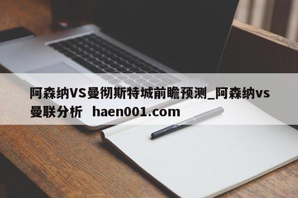 阿森纳VS曼彻斯特城前瞻预测_阿森纳vs曼联分析 haen001.com