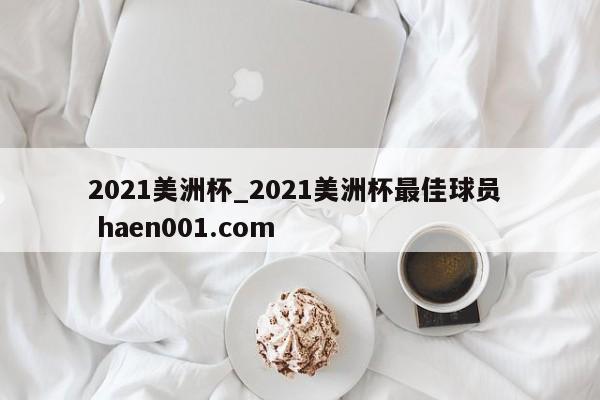 2021美洲杯_2021美洲杯最佳球员 haen001.com
