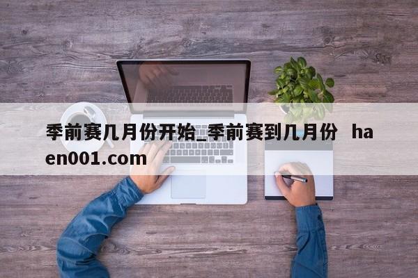 季前赛几月份开始_季前赛到几月份 haen001.com