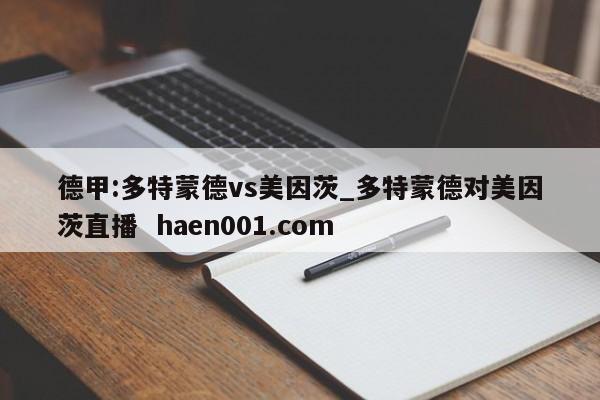 德甲:多特蒙德vs美因茨_多特蒙德对美因茨直播  haen001.com