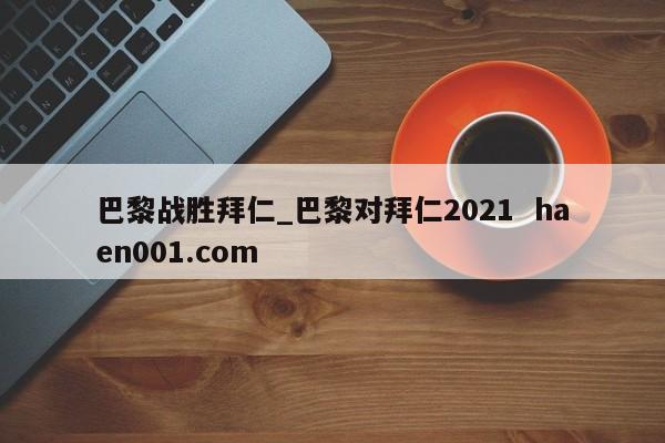 巴黎战胜拜仁_巴黎对拜仁2021 haen001.com