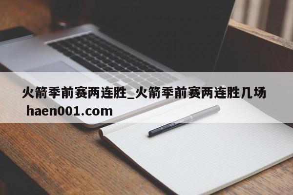 火箭季前赛两连胜_火箭季前赛两连胜几场 haen001.com