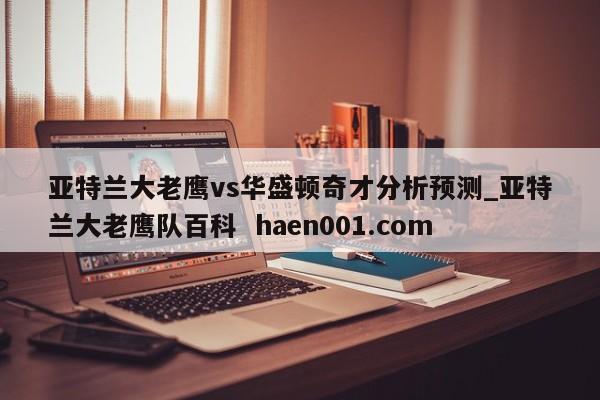亚特兰大老鹰vs华盛顿奇才分析预测_亚特兰大老鹰队百科 haen001.com