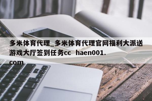 多米体育代理_多米体育代理官网福利大派送游戏大厅签到任务cc haen001.com
