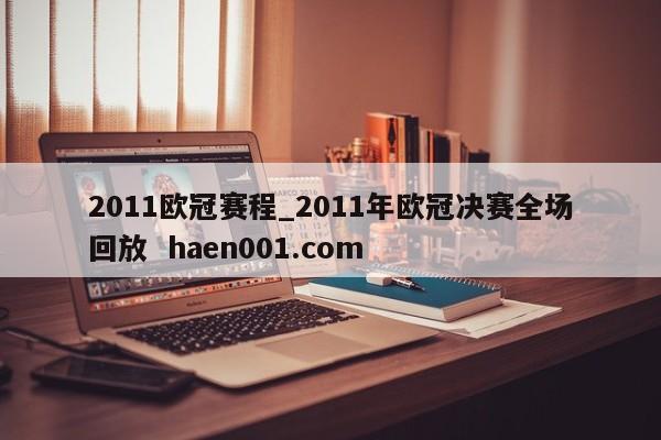 2011欧冠赛程_2011年欧冠决赛全场回放  haen001.com
