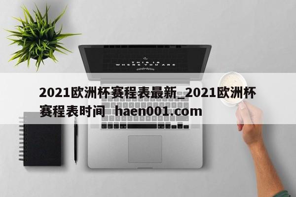 2021欧洲杯赛程表最新_2021欧洲杯赛程表时间 haen001.com