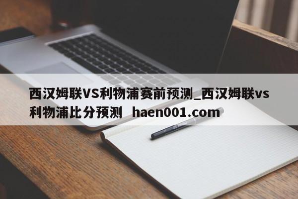 西汉姆联VS利物浦赛前预测_西汉姆联vs利物浦比分预测  haen001.com