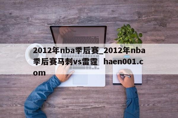 2012年nba季后赛_2012年nba季后赛马刺vs雷霆 haen001.com
