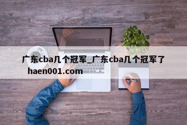 广东cba几个冠军_广东cba几个冠军了 haen001.com