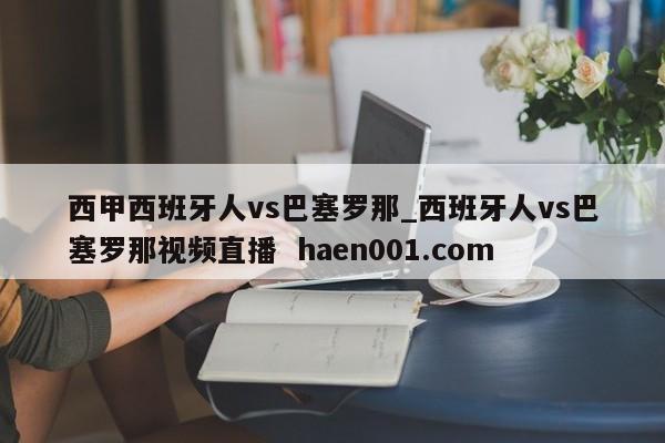 西甲西班牙人vs巴塞罗那_西班牙人vs巴塞罗那视频直播 haen001.com