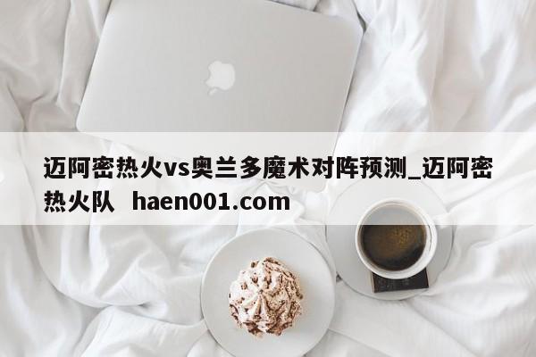 迈阿密热火vs奥兰多魔术对阵预测_迈阿密热火队 haen001.com