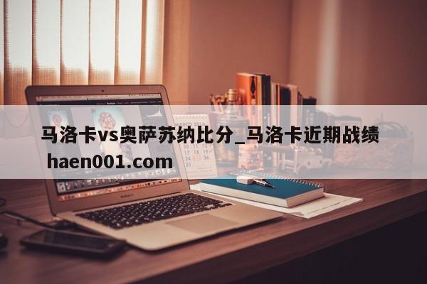 马洛卡vs奥萨苏纳比分_马洛卡近期战绩 haen001.com
