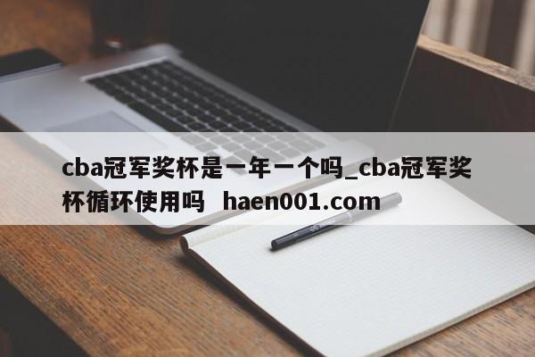 cba冠军奖杯是一年一个吗_cba冠军奖杯循环使用吗 haen001.com