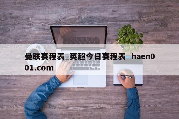 曼联赛程表_英超今日赛程表  haen001.com