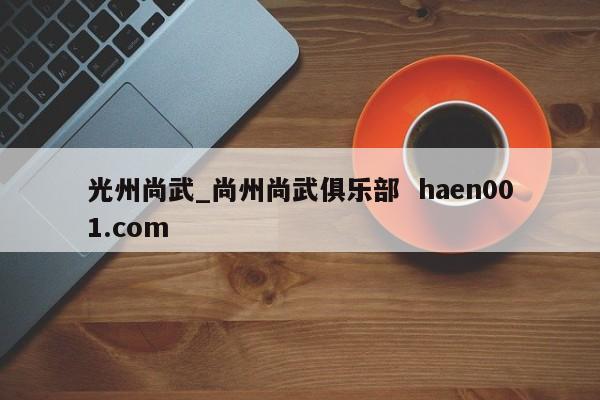 光州尚武_尚州尚武俱乐部  haen001.com