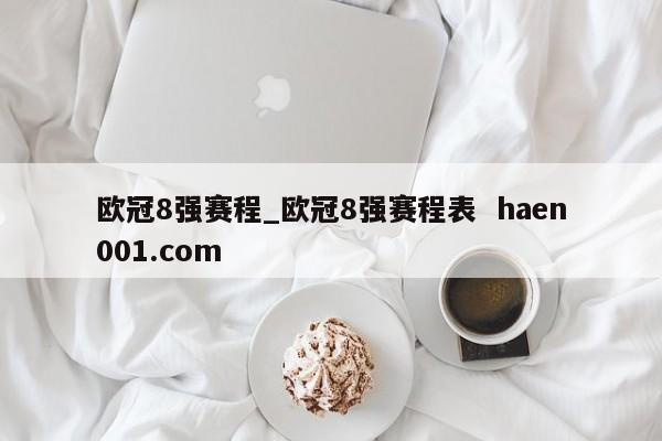 欧冠8强赛程_欧冠8强赛程表  haen001.com