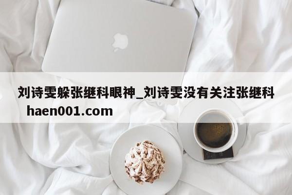 刘诗雯躲张继科眼神_刘诗雯没有关注张继科 haen001.com