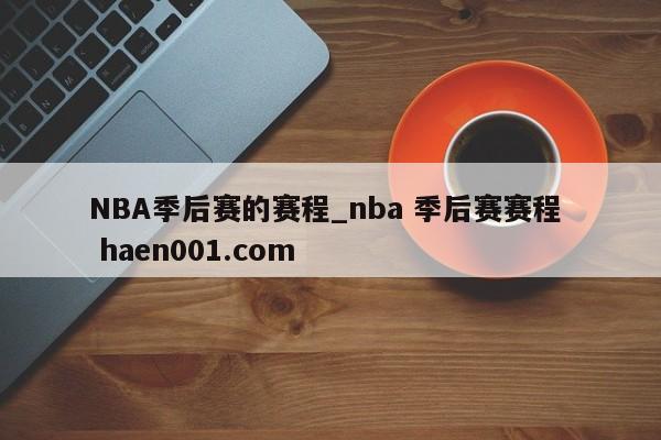 NBA季后赛的赛程_nba 季后赛赛程  haen001.com