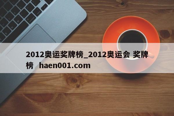 2012奥运奖牌榜_2012奥运会 奖牌榜  haen001.com