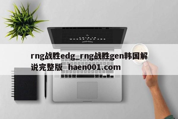 rng战胜edg_rng战胜gen韩国解说完整版  haen001.com