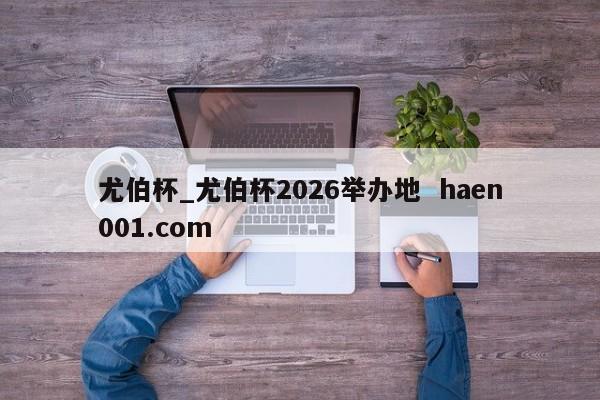 尤伯杯_尤伯杯2026举办地  haen001.com