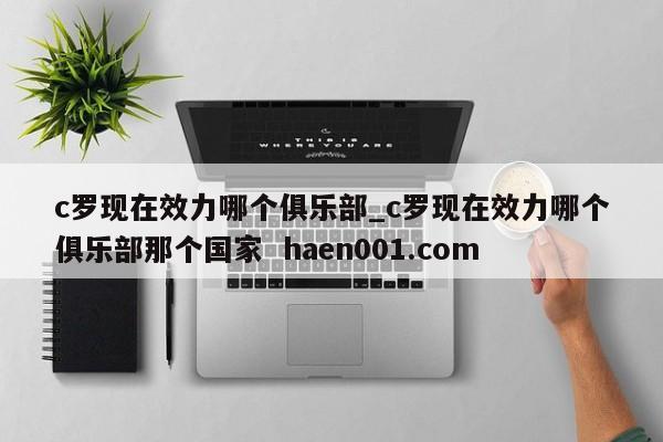 c罗现在效力哪个俱乐部_c罗现在效力哪个俱乐部那个国家  haen001.com