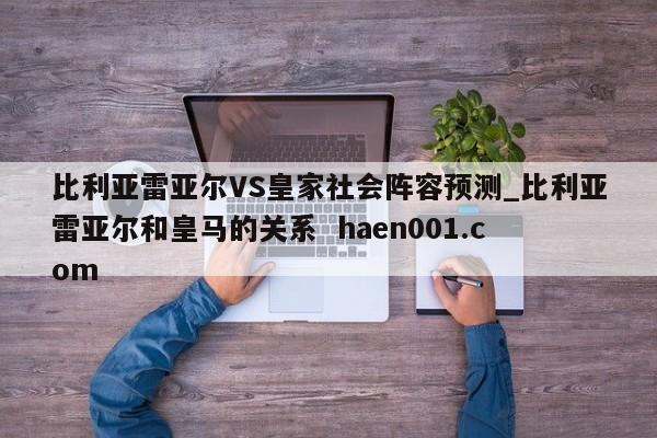 比利亚雷亚尔VS皇家社会阵容预测_比利亚雷亚尔和皇马的关系  haen001.com