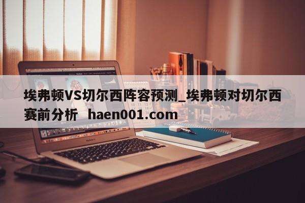 埃弗顿VS切尔西阵容预测_埃弗顿对切尔西赛前分析  haen001.com