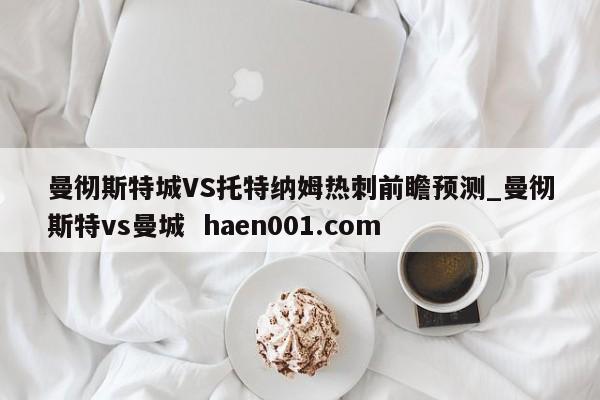 曼彻斯特城VS托特纳姆热刺前瞻预测_曼彻斯特vs曼城  haen001.com